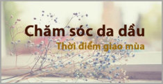 Cách chăm sóc da dầu khi giao mùa